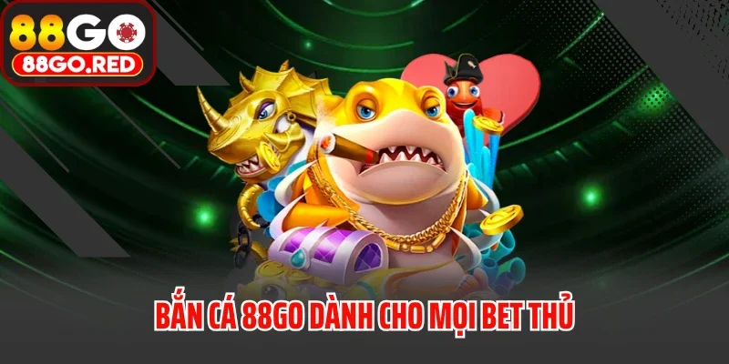Bắn cá 88GO dành cho mọi bet thủ