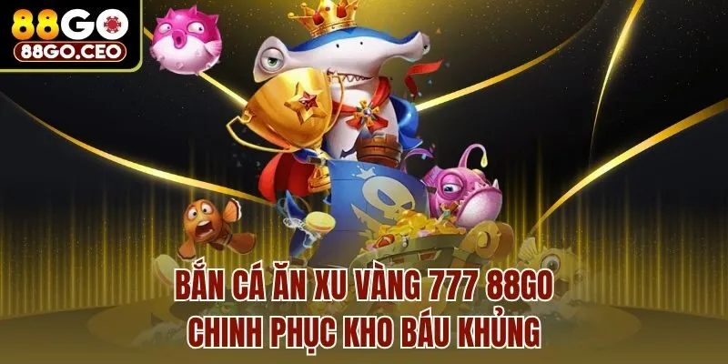 Bắn Cá Ăn Xu Vàng 777 88go – Chinh Phục Kho Báu Khủng