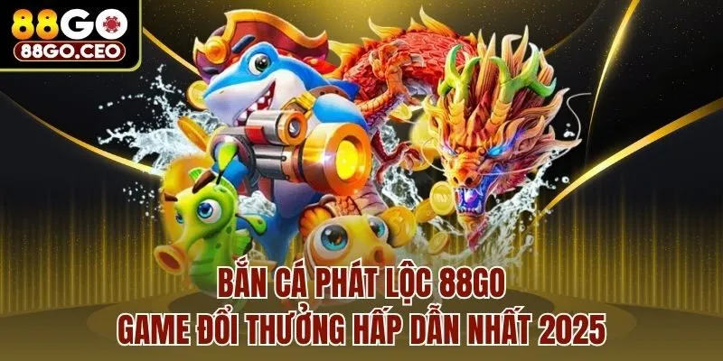 Bắn Cá Phát Lộc 88go - Game Đổi Thưởng Hấp Dẫn Nhất 2025