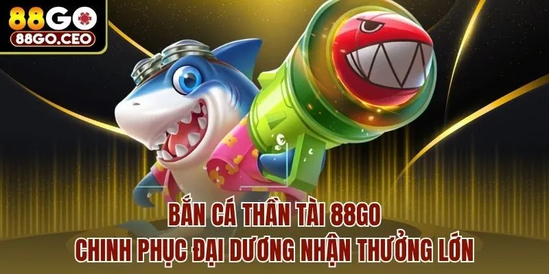 Bắn Cá Thần Tài 88go - Chinh Phục Đại Dương Nhận Thưởng Lớn