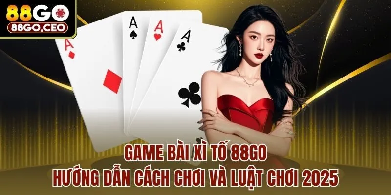 Game Bài Xì Tố 88go - Hướng Dẫn Cách Chơi Và Luật Chơi 2025