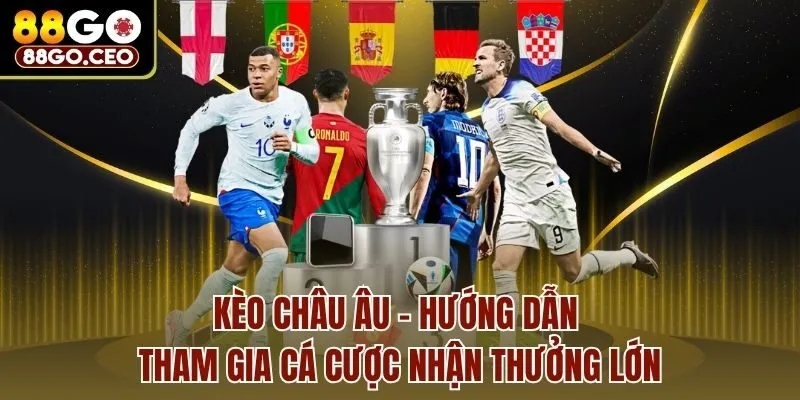 Kèo Châu Âu - Hướng Dẫn Tham Gia Cá Cược Nhận Thưởng Lớn