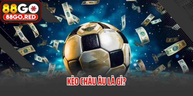 Kèo Châu Âu Là Gì? Hé Lộ Bí Kíp Đọc Kèo Như Chuyên Gia 2 Kèo châu Âu là gì?
