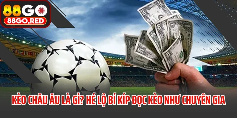 Kèo Châu Âu Là Gì? Hé Lộ Bí Kíp Đọc Kèo Như Chuyên Gia