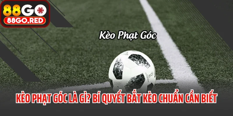 Kèo Phạt Góc Là Gì? Bí Quyết Bắt Kèo Chuẩn Cần Biết