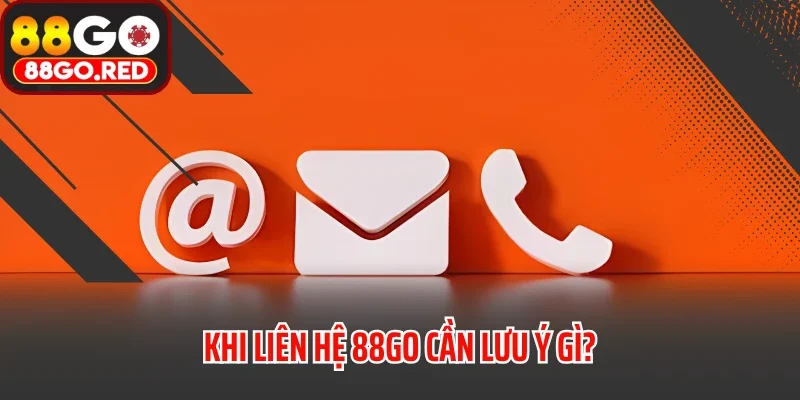 Khi liên hệ 88GO cần lưu ý gì?