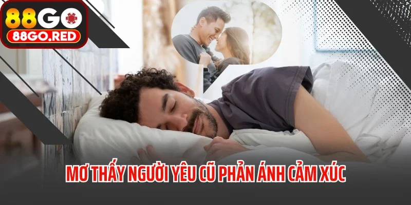 Mơ Thấy Người Yêu Cũ Điềm Gì? Đánh Con Nào Trúng Đậm? 2 Mơ thấy người yêu cũ phản ánh cảm xúc