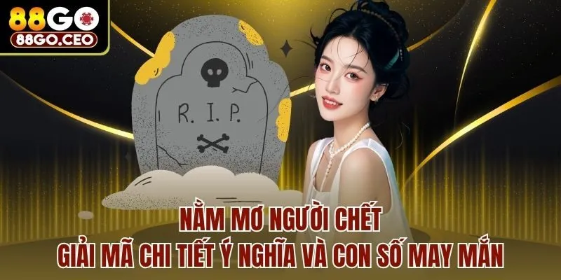 Nằm Mơ Người Chết - Giải Mã Chi Tiết Ý Nghĩa Và Con Số May Mắn