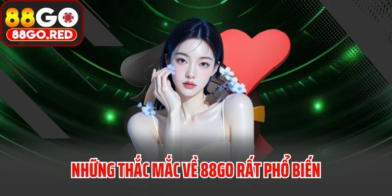 Những thắc mắc về 88GO rất phổ biến