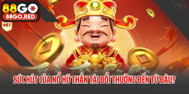 Nổ Hũ Thần Tài - Săn Thưởng Khủng Cùng Trải Nghiệm Cực Đã 2 Sức hút của nổ hũ thần tài đổi thưởng đến từ đâu?