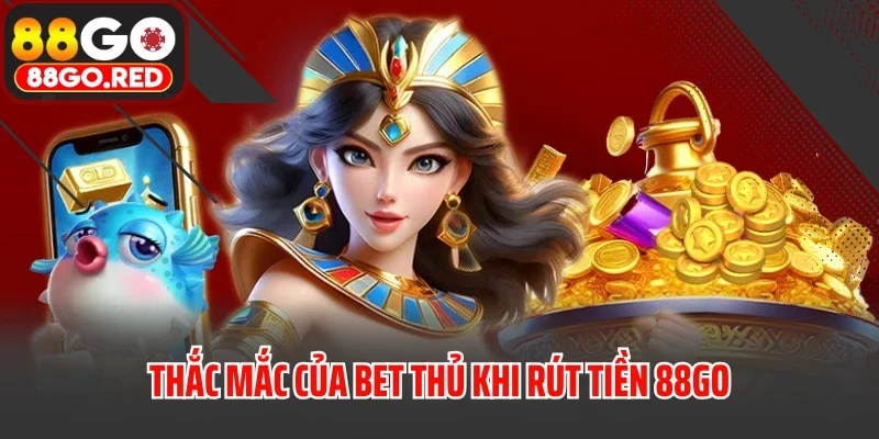 Rút Tiền 3 Thắc mắc của bet thủ khi rút tiền 88GO