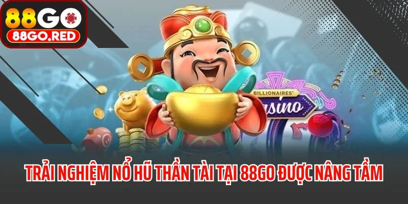 Nổ Hũ Thần Tài - Săn Thưởng Khủng Cùng Trải Nghiệm Cực Đã 3 Trải nghiệm nổ hũ thần tài tại 88GO được nâng tầm